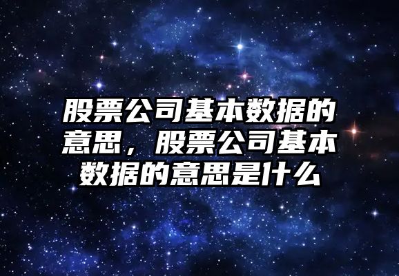 股票公司基本數據的意思，股票公司基本數據的意思是什么