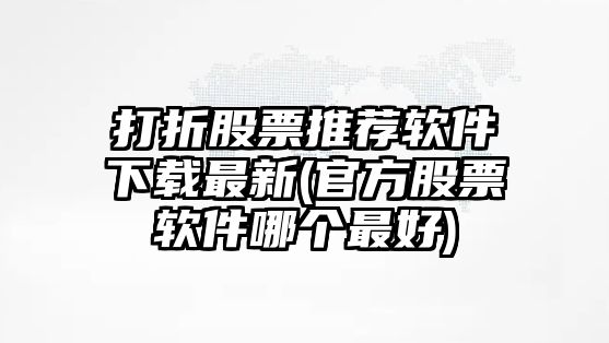 打折股票推薦軟件下載最新(官方股票軟件哪個(gè)最好)