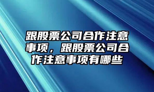 跟股票公司合作注意事項，跟股票公司合作注意事項有哪些