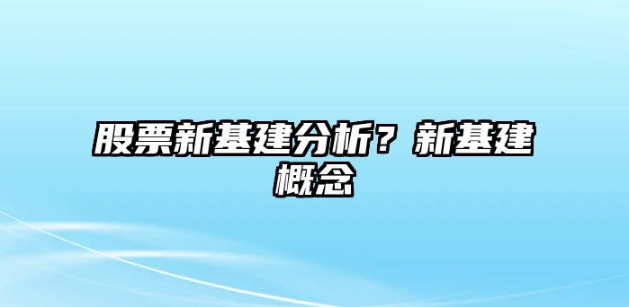 股票新基建分析？新基建概念