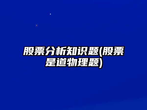 股票分析知識題(股票是道物理題)