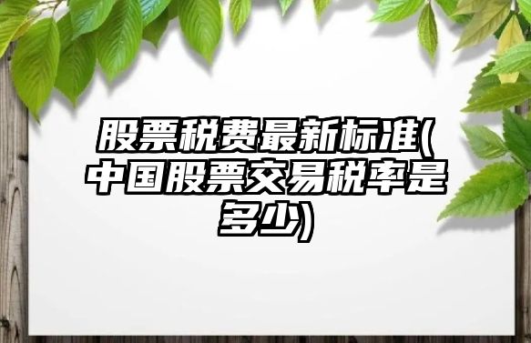 股票稅費最新標準(中國股票交易稅率是多少)