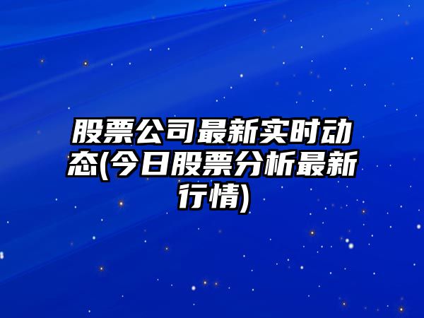 股票公司最新實(shí)時(shí)動(dòng)態(tài)(今日股票分析最新行情)