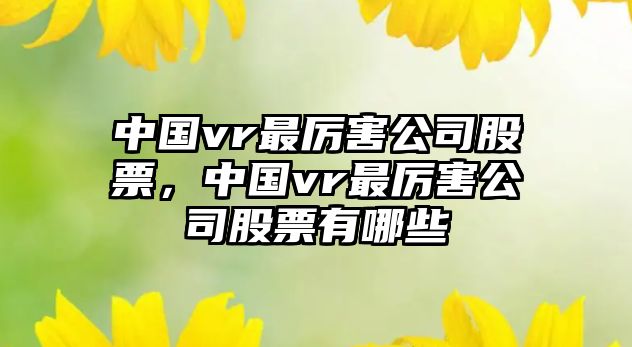 中國vr最厲害公司股票，中國vr最厲害公司股票有哪些