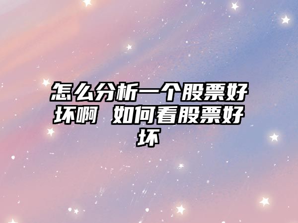 怎么分析一個(gè)股票好壞啊 如何看股票好壞