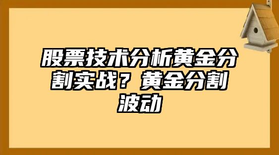 股票技術(shù)分析黃金分割實(shí)戰？黃金分割波動(dòng)