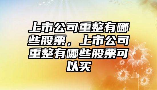 上市公司重整有哪些股票，上市公司重整有哪些股票可以買(mǎi)