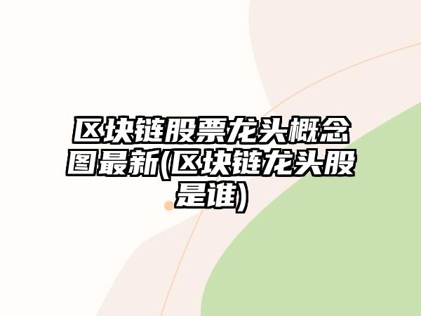 區塊鏈股票龍頭概念圖最新(區塊鏈龍頭股是誰(shuí))