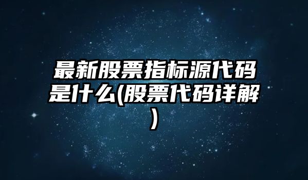 最新股票指標源代碼是什么(股票代碼詳解)