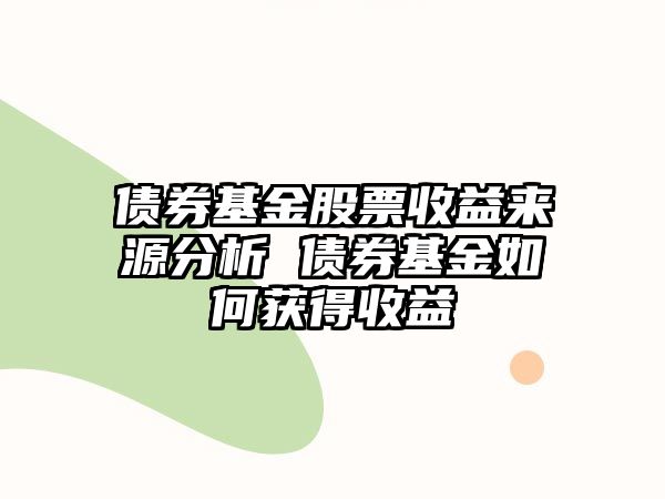 債券基金股票收益來(lái)源分析 債券基金如何獲得收益