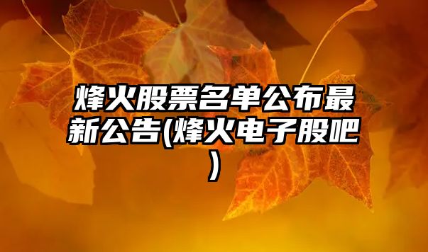 烽火股票名單公布最新公告(烽火電子股吧)