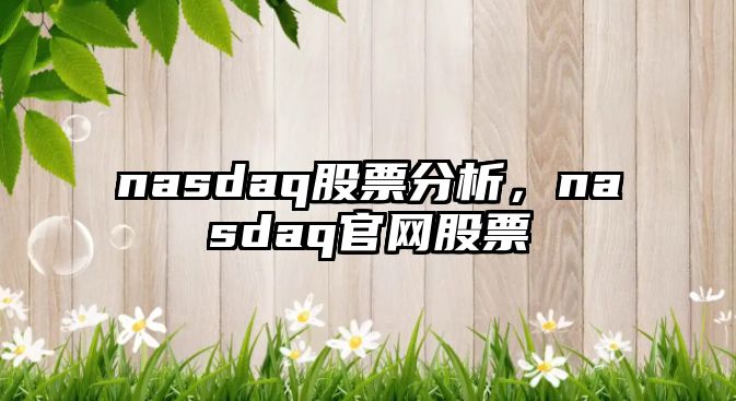 nasdaq股票分析，nasdaq官網(wǎng)股票