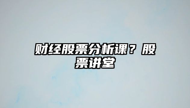 財經(jīng)股票分析課？股票講堂