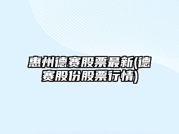 惠州德賽股票最新(德賽股份股票行情)