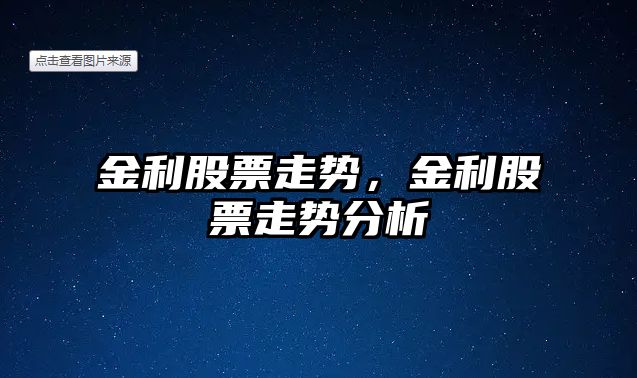 金利股票走勢，金利股票走勢分析