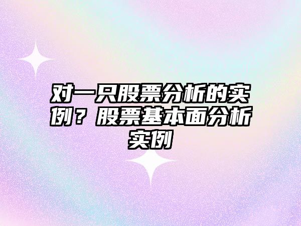 對一只股票分析的實(shí)例？股票基本面分析實(shí)例