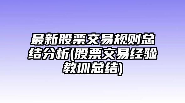 最新股票交易規則總結分析(股票交易經(jīng)驗教訓總結)