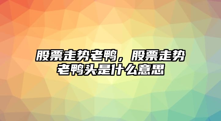 股票走勢老鴨，股票走勢老鴨頭是什么意思