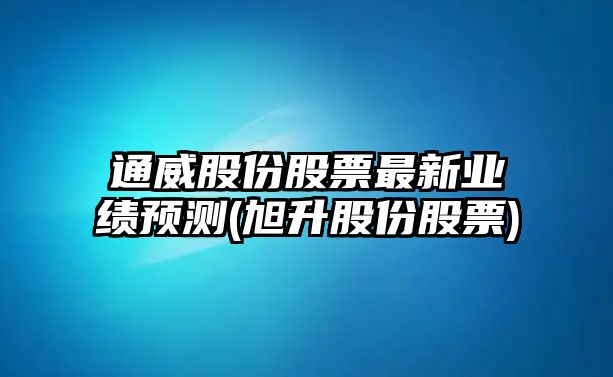 通威股份股票最新業(yè)績(jì)預測(旭升股份股票)