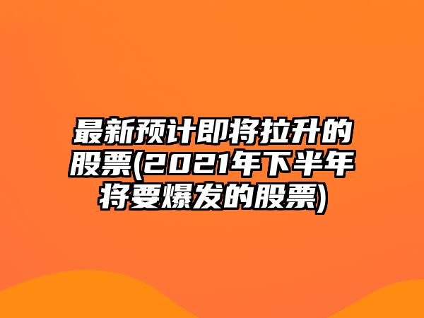 最新預計即將拉升的股票(2021年下半年將要爆發(fā)的股票)