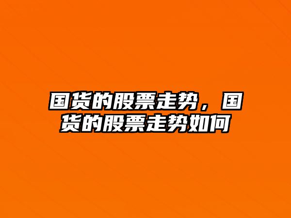 國貨的股票走勢，國貨的股票走勢如何