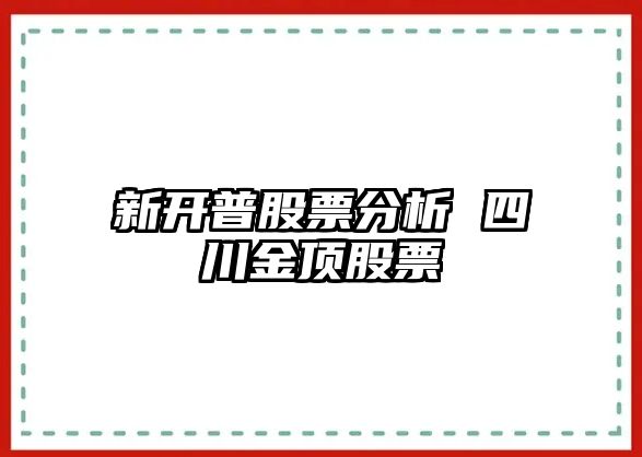 新開(kāi)普股票分析 四川金頂股票