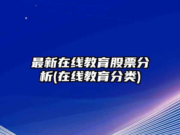 最新在線(xiàn)教育股票分析(在線(xiàn)教育分類(lèi))