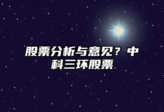 股票分析與意見(jiàn)？中科三環(huán)股票