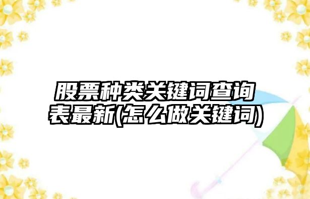 股票種類(lèi)關(guān)鍵詞查詢(xún)表最新(怎么做關(guān)鍵詞)