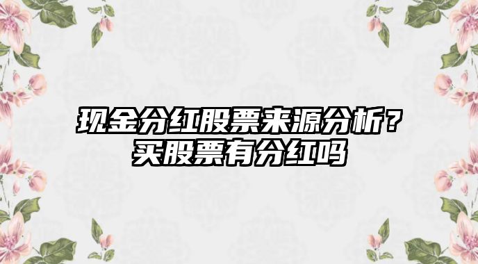 現金分紅股票來(lái)源分析？買(mǎi)股票有分紅嗎