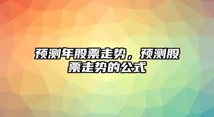 預測年股票走勢，預測股票走勢的公式