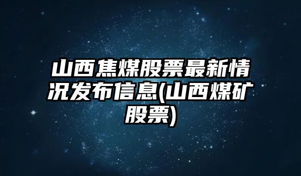 山西焦煤股票最新情況發(fā)布信息(山西煤礦股票)