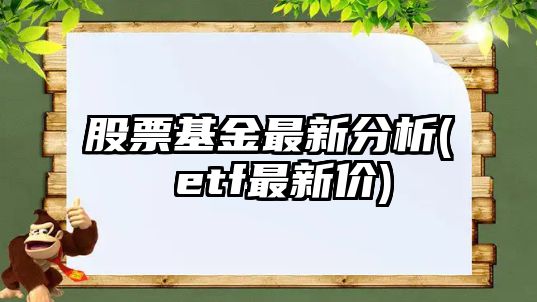 股票基金最新分析( etf最新價(jià))