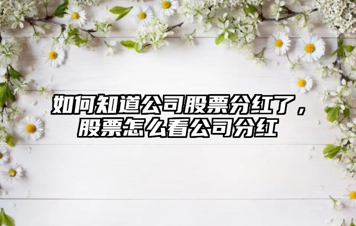 如何知道公司股票分紅了，股票怎么看公司分紅