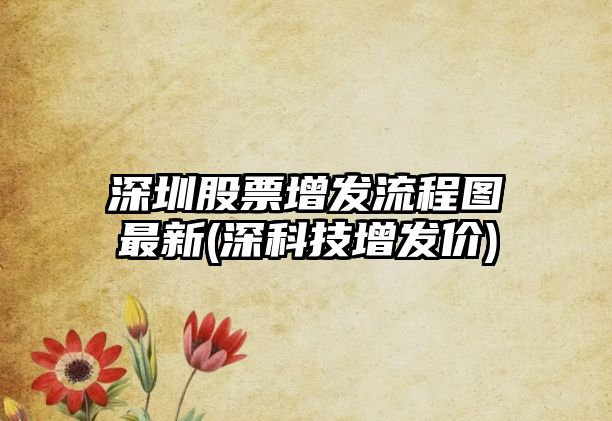 深圳股票增發(fā)流程圖最新(深科技增發(fā)價(jià))