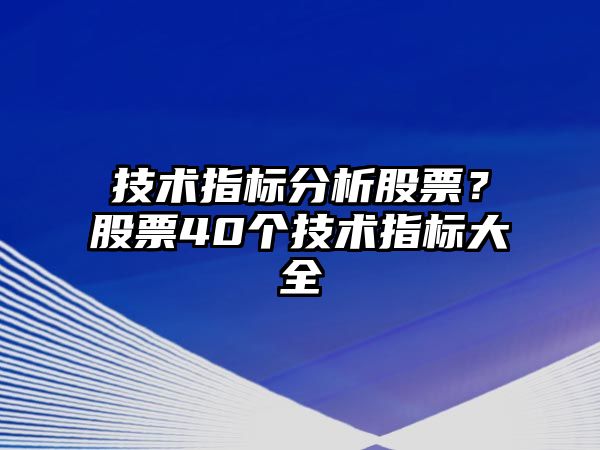 技術(shù)指標分析股票？股票40個(gè)技術(shù)指標大全