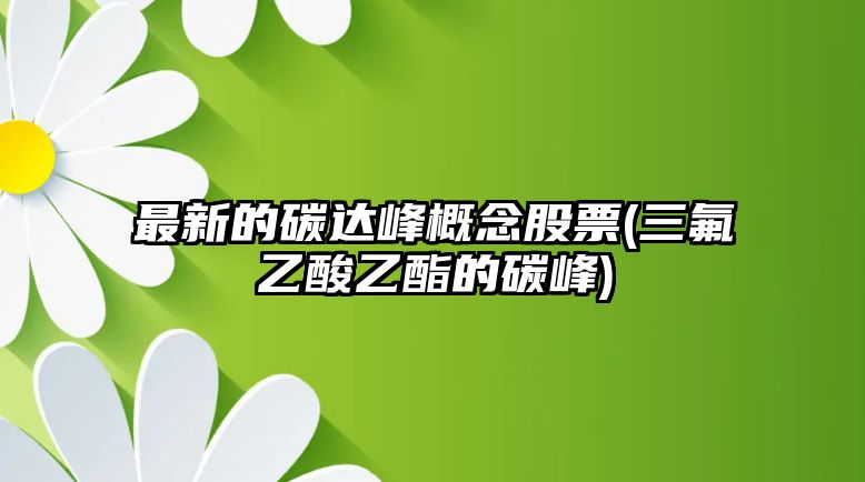 最新的碳達峰概念股票(三氟乙酸乙酯的碳峰)