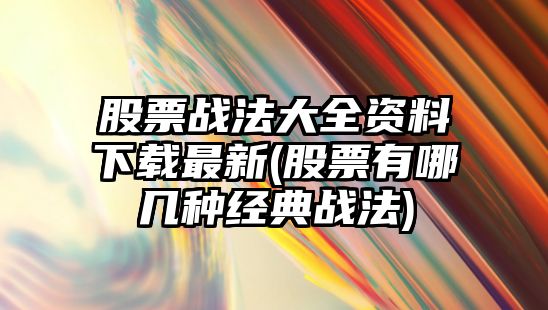 股票戰法大全資料下載最新(股票有哪幾種經(jīng)典戰法)