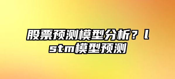 股票預測模型分析？lstm模型預測