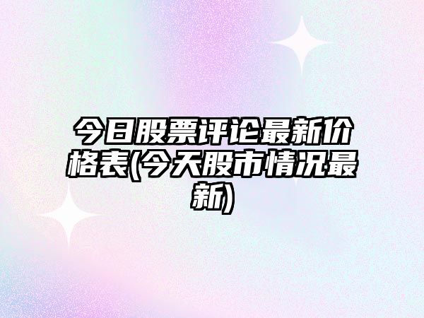 今日股票評論最新價(jià)格表(今天股市情況最新)