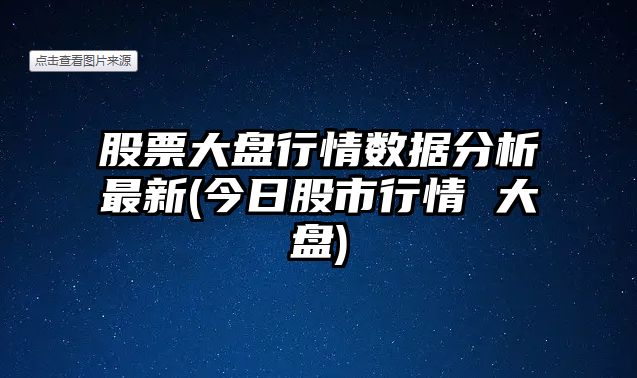 股票大盤(pán)行情數據分析最新(今日股市行情 大盤(pán))