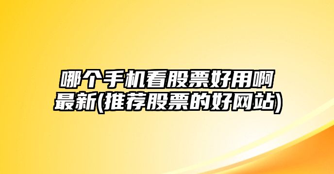 哪個(gè)手機看股票好用啊最新(推薦股票的好網(wǎng)站)