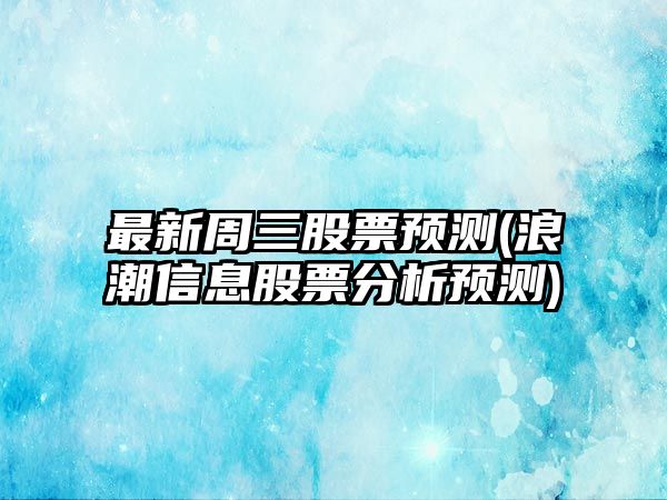 最新周三股票預測(浪潮信息股票分析預測)