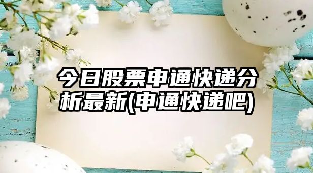 今日股票申通快遞分析最新(申通快遞吧)