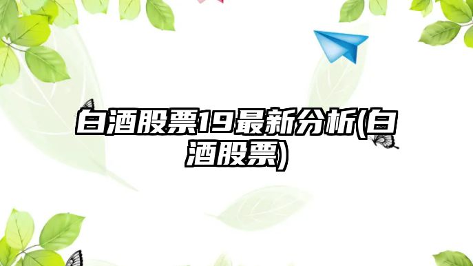 白酒股票19最新分析(白酒股票)