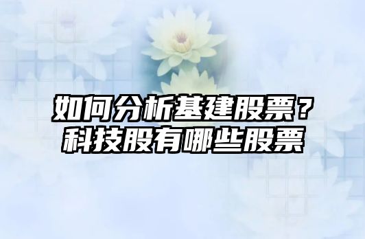 如何分析基建股票？科技股有哪些股票