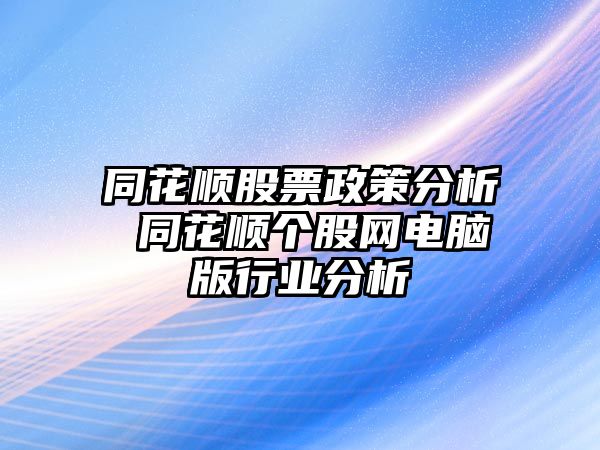 同花順股票政策分析 同花順個(gè)股網(wǎng)電腦版行業(yè)分析