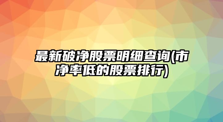 最新破凈股票明細查詢(xún)(市凈率低的股票排行)