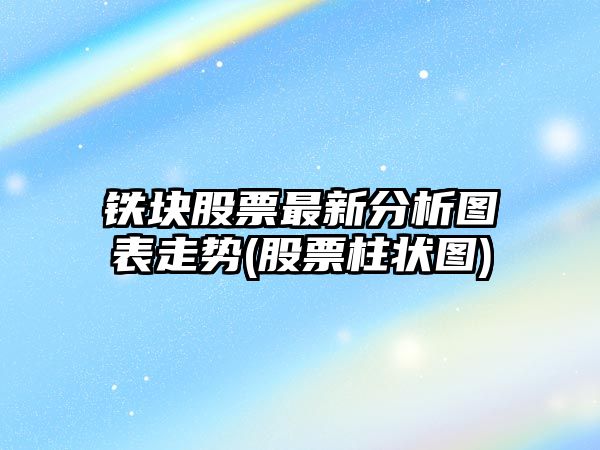 鐵塊股票最新分析圖表走勢(股票柱狀圖)