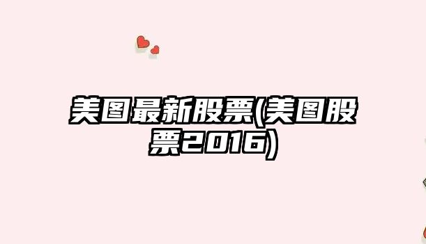 美圖最新股票(美圖股票2016)